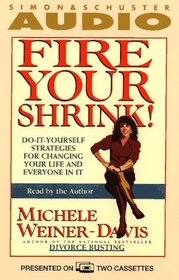 FIRE YOUR SHRINK! DO-IT-YOURSELF STRATEGIES FOR CHANGING YOUR LIFE AND EVERYONE