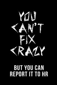 You Can?t Fix Crazy But You Can Report It To HR: Lined Journals To Write In 6x9 | Funny Novelty Gag Gift For Adults