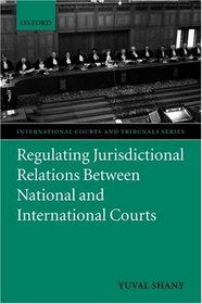 Regulating Jurisdictional Relations between National and International Courts (International Courts and Tribunals Series)