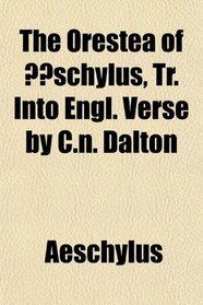 The Orestea of schylus, Tr. Into Engl. Verse by C.n. Dalton