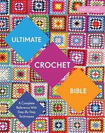 Ultimate Crochet Bible: A Complete Reference with Step-by-Step Techniques (C&B Crafts Bible Series)