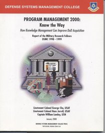Program Management 2000: Know the Way, How Knowledge Management Can Improve DoD Acquisition, Report of the Military Research Fellows,  DSMC 1998-1999 (008-020-01479-6)