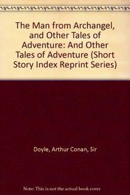 The Man from Archangel, and Other Tales of Adventure: And Other Tales of Adventure (Short Story Index Reprint Series)