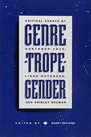 Genre Trope Gender: Critical Essays Bt Northrop  Frye, Linda Hutcheon, and Shirley Neuman
