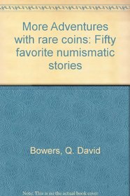 More Adventures with rare coins: Fifty favorite numismatic stories