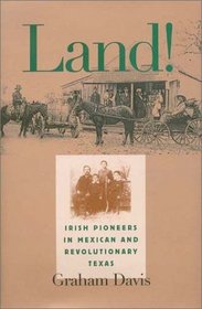 Land!: Irish Pioneers in Mexican and Revolutionary Texas (Centennial Series of the Association of Former Students, Texas a  M University)