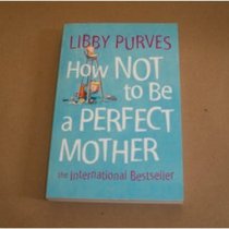HOW NOT TO BE A PERFECT MOTHER: THE CRAFTY MOTHER'S GUIDE TO A QUIET LIFE.