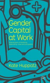 Gender Capital at Work: Intersections of Femininity, Masculinity, Class and Occupation