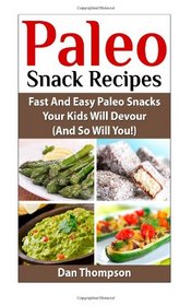 Paleo Snack Recipes: Fast And Easy Paleo Snacks Your Kids Will Devour (And So Will You!)
