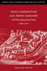 State Corporatism and Proto-Industry : The Wrttemberg Black Forest, 1580-1797 (Cambridge Studies in Population, Economy and Society in Past Time)