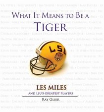 What It Means to Be a Tiger: Les Miles and LSU's Greatest Players (What It Means to Be)