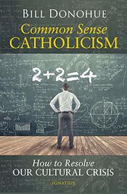 Common Sense Catholicism: How to Resolve our Cultural Crisis