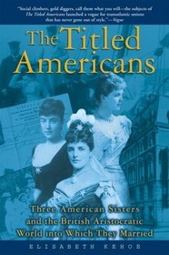 The Titled Americans: Three American Sisters and the British Aristocratic World into Which They Married