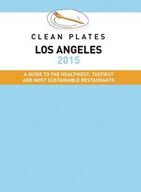 Clean Plates LA 2015: A Guide to the Healthiest, Tastiest and Most Sustainable Restaurants for Vegetarians and Carnivores