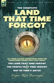 The Complete Land that Time Forgot: All Three Classic Adventures from the Prehistoric World that Lives Today-The Land that Time Forgot; The People that Time Forgot & Out of Time's Abyss
