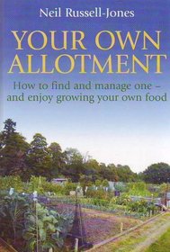 Your Own Allotment - How to find and manage one, and enjoy growing your own food