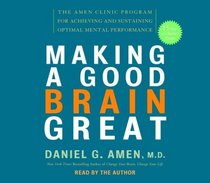 Making a Good Brain Great : The Amen Clinic Program for Achieving and Sustaining Optimal Mental Performance