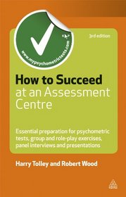 How to Succeed at an Assessment Centre: Essential Preparation for Psychometric Tests, Group and Role-Play Exercises, Panel Interviews and Presentations