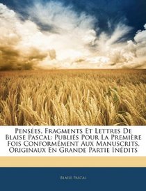 Penses, Fragments Et Lettres De Blaise Pascal: Publis Pour La Premire Fois Conformment Aux Manuscrits, Originaux En Grande Partie Indits (French Edition)