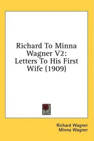Richard To Minna Wagner V2: Letters To His First Wife (1909)
