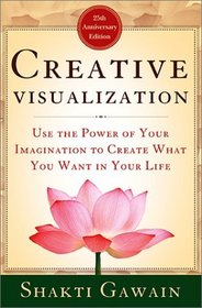 Creative Visualization: Use the Power of Your Imagination to Create What You Want in Your Life