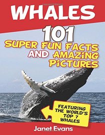 Whales: 101 Fun Facts & Amazing Pictures (Featuring The World's Top 7 Whales)