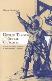 Defiled Trades and Social Outcasts : Honor and Ritual Pollution in Early Modern Germany (Cambridge Studies in Early Modern History)