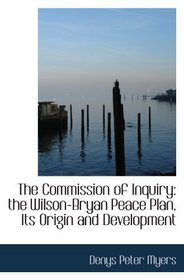The Commission of Inquiry: the Wilson-Bryan Peace Plan, Its Origin and Development