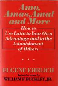 Amo, Amas, Amat, and More: How to use Latin to your Own Advantage and to the Astonishment of Others