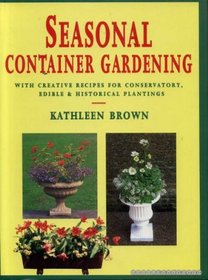 Seasonal Container Gardening: With Creative Recipes for Conservatory, Edible and Historical Plantings