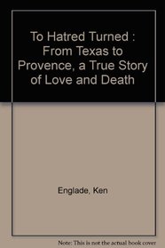To Hatred Turned: From Texas to Provence, a True Story of Love and Death