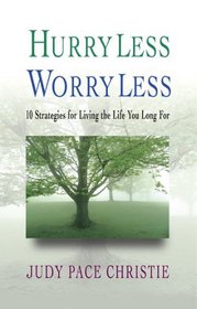 Hurry Less, Worry Less: 10 Strategies For Living The Life You Long For