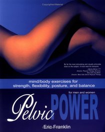 Pelvic Power for Men and Women: Mind/Body Exercises for Strength, Flexibility, Posture, and Balance