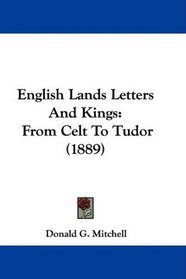 English Lands Letters And Kings: From Celt To Tudor (1889)