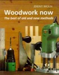 Woodwork Now: The Best of Old and New Methods
