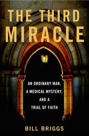 The Third Miracle: An Ordinary Man, a Medical Mystery, and a Trial of Faith