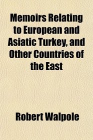 Memoirs Relating to European and Asiatic Turkey, and Other Countries of the East