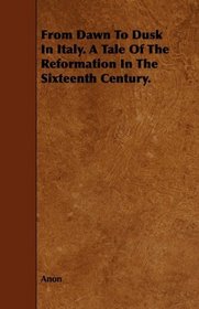 From Dawn To Dusk In Italy. A Tale Of The Reformation In The Sixteenth Century.