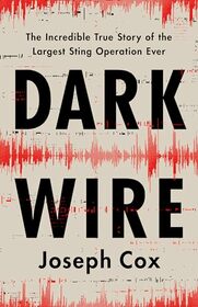 Dark Wire: The Incredible True Story of the Largest Sting Operation Ever