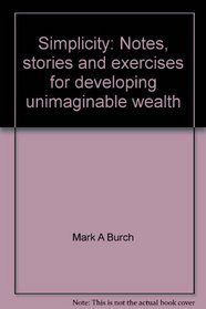 Simplicity: Notes, stories and exercises for developing unimaginable wealth