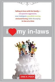 I Heart My In-Laws: Falling in Love with His Family--One Passive-Aggressive, Over-Indulgent, Grandkid-Craving, Streisand-Loving, Bible-Thumping In-Law at a Time