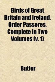 Birds of Great Britain and Ireland, Order Passeres, Complete in Two Volumes (v. 1)