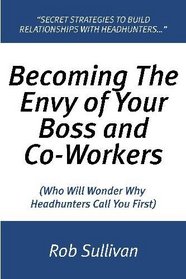 Becoming The Envy Of Your Boss and Co-Workers: (Who Will Wonder Why Headhunters Call You First)