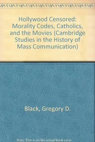 Hollywood Censored : Morality Codes, Catholics, and the Movies (Cambridge Studies in the History of Mass Communication)