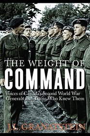 The Weight of Command: Voices of Canada's Second World War Generals and Those Who Knew Them (Studies in Canadian Military History)