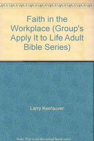 Faith in the Workplace (Group's Apply It to Life Adult Bible Series)