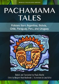 Pachamama Tales: Folklore from Argentina, Bolivia, Chile, Paraguay, Peru, and Uruguay (World Folklore Series)