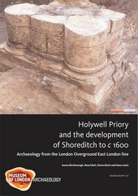 Holywell Priory and the Development of Shoreditch to c 1600: Archaeology from the London Overground East London Line (MoLAS Monograph)