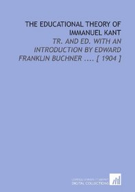 The Educational Theory of Immanuel Kant: Tr. And Ed. With an Introduction by Edward Franklin Buchner .... [ 1904 ]