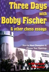 Three Days With Bobby Fischer and Other Chess Essays: How to Meet Champions & Choose Your Openings